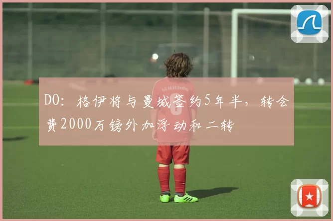 DO：格伊将与曼城签约5年半，转会费2000万镑外加浮动和二转