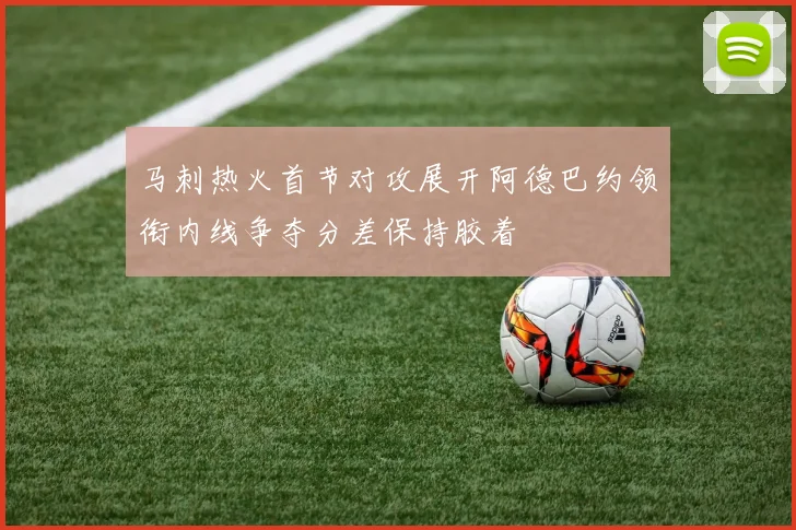 马刺热火首节对攻展开阿德巴约领衔内线争夺分差保持胶着