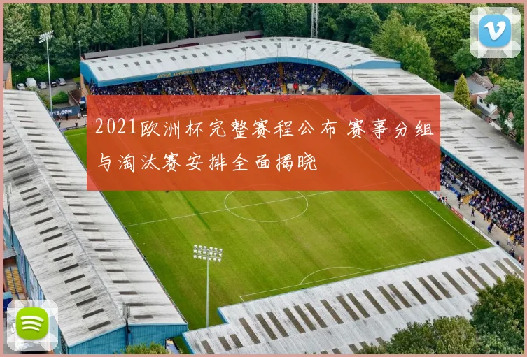 2021欧洲杯完整赛程公布 赛事分组与淘汰赛安排全面揭晓