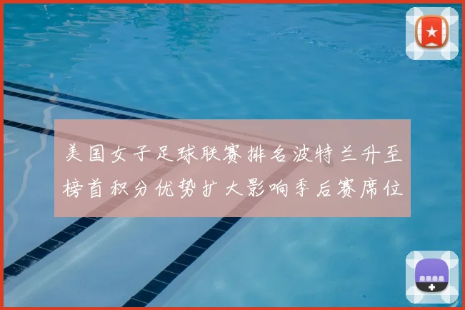 美国女子足球联赛排名波特兰升至榜首积分优势扩大影响季后赛席位争夺