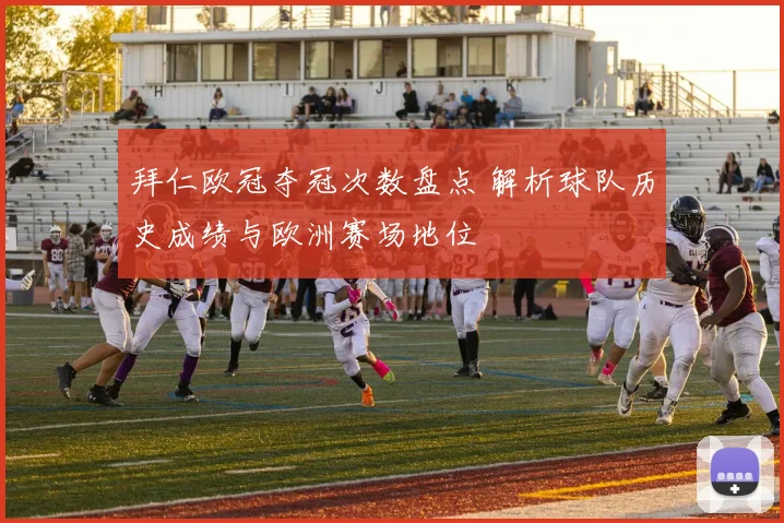 拜仁欧冠夺冠次数盘点 解析球队历史成绩与欧洲赛场地位