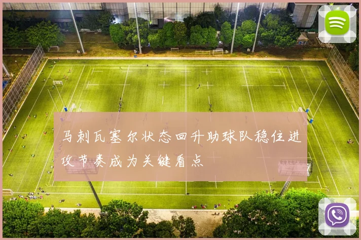 马刺瓦塞尔状态回升助球队稳住进攻节奏成为关键看点
