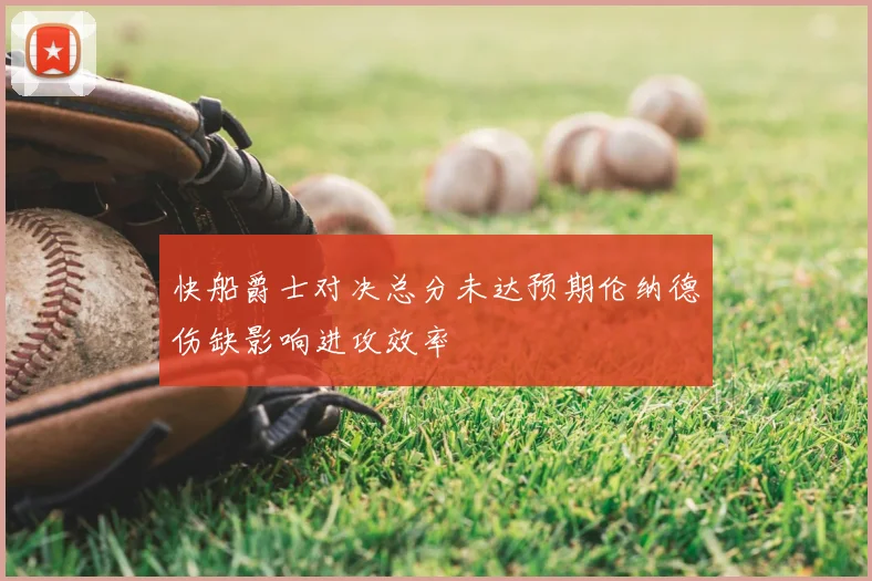快船爵士对决总分未达预期伦纳德伤缺影响进攻效率