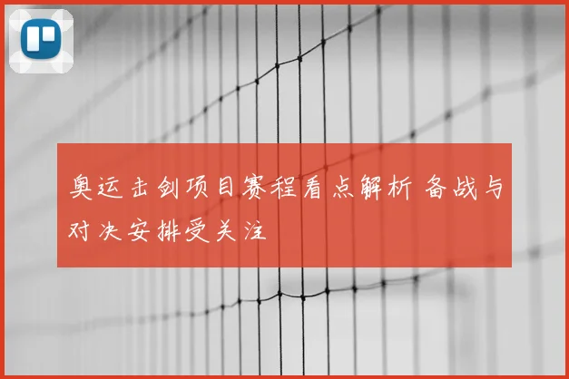 奥运击剑项目赛程看点解析 备战与对决安排受关注