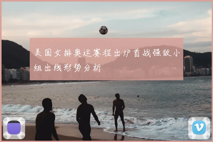 美国女排奥运赛程出炉首战强敌小组出线形势分析